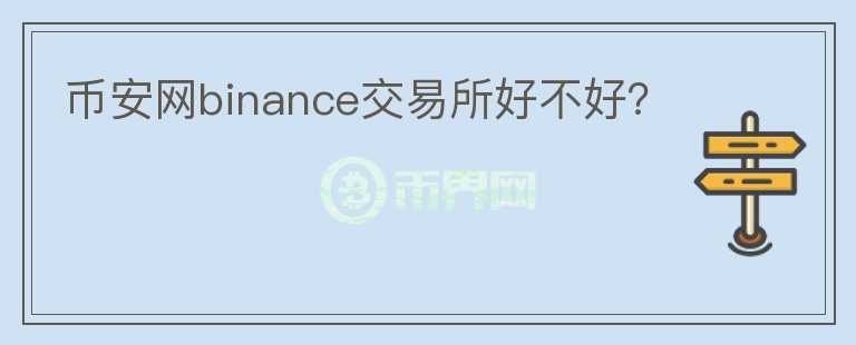 幣安網(wǎng)binance交易所好不好？