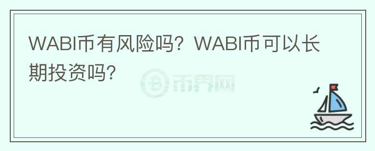 WABI幣有風(fēng)險(xiǎn)嗎？WABI幣可以長(zhǎng)期投資嗎？