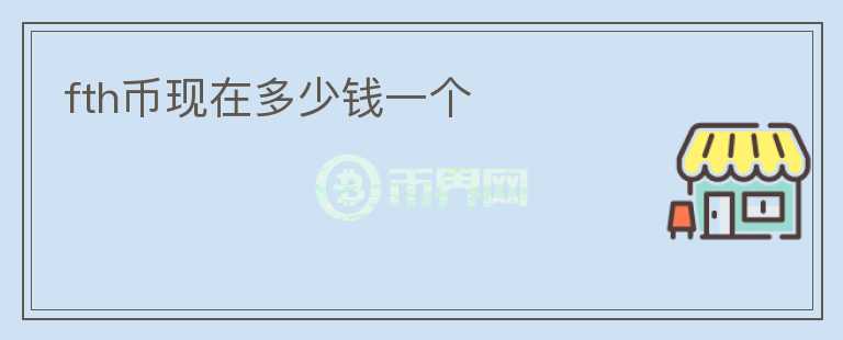fth幣現(xiàn)在多少錢一個(gè)