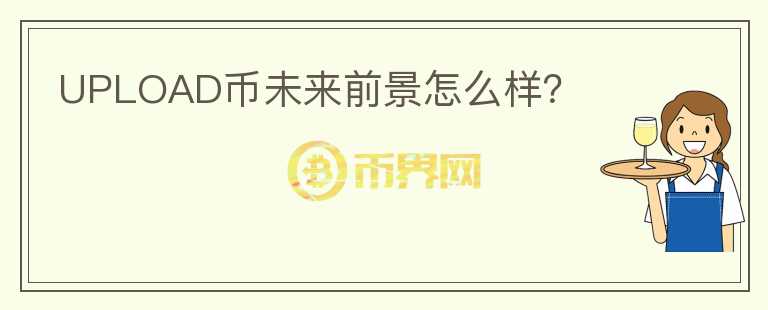 UPLOAD幣未來(lái)前景怎么樣？