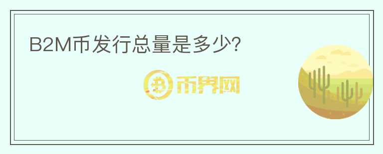 B2M幣發(fā)行總量是多少？