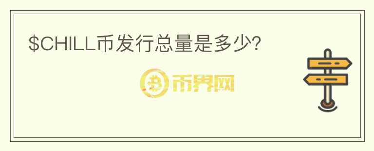 $CHILL幣發(fā)行總量是多少？