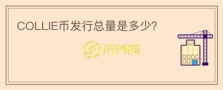 COLLIE幣發(fā)行總量是多少？