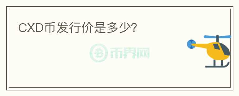 CXD幣發(fā)行價(jià)是多少？