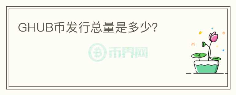 GHUB幣發(fā)行總量是多少？