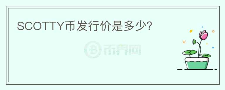 SCOTTY幣發(fā)行價是多少？