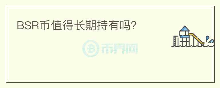 BSR幣值得長(zhǎng)期持有嗎？