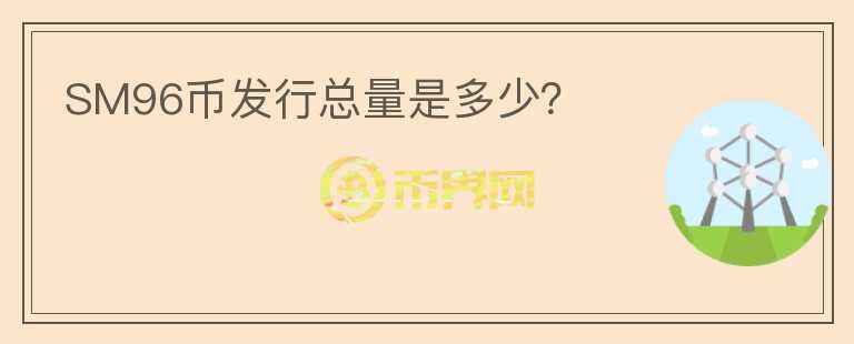 SM96幣發(fā)行總量是多少？