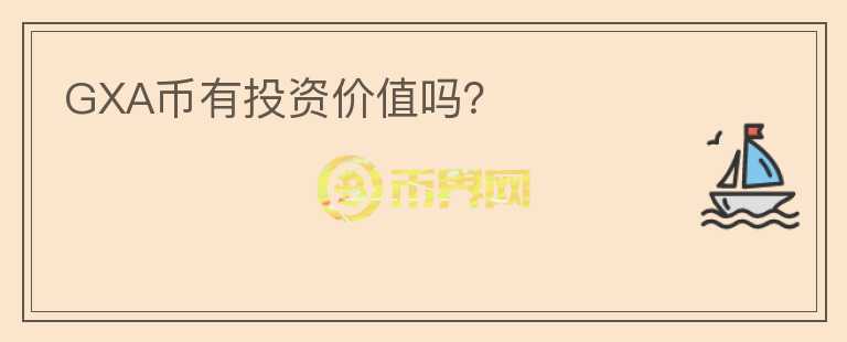 GXA幣有投資價(jià)值嗎？