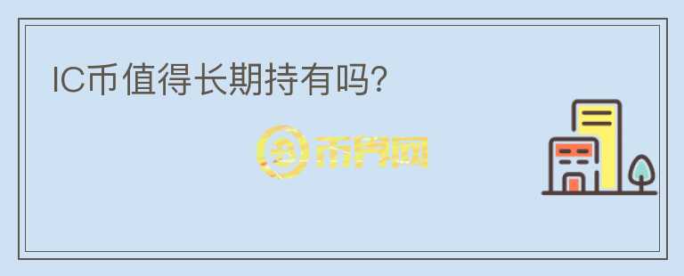 IC幣值得長(zhǎng)期持有嗎？