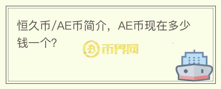 恒久幣/AE幣簡(jiǎn)介，AE幣現(xiàn)在多少錢(qián)一個(gè)？