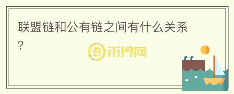 聯(lián)盟鏈和公有鏈之間有什么關(guān)系？