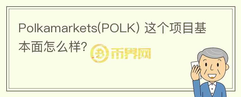Polkamarkets(POLK) 這個項目基本面怎么樣？