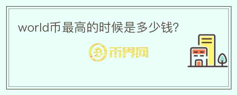 world幣最高的時(shí)候是多少錢？