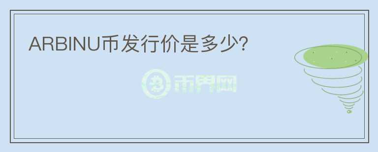 ARBINU幣發(fā)行價(jià)是多少？