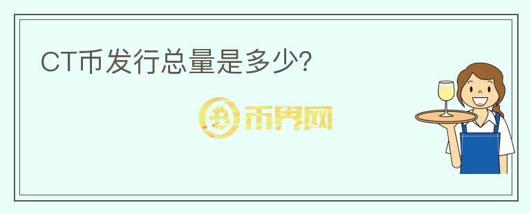 CT幣發(fā)行總量是多少？