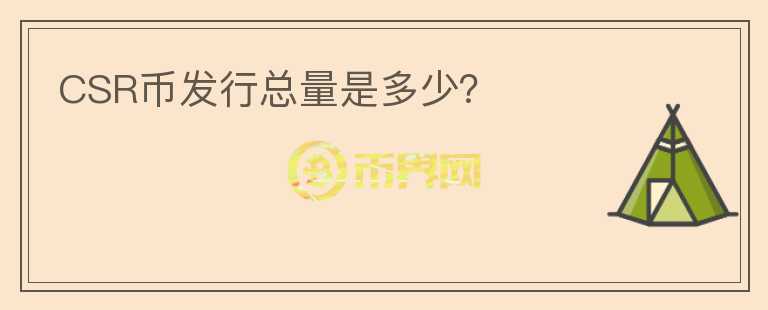 CSR幣發(fā)行總量是多少？