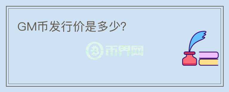GM幣發(fā)行價是多少？