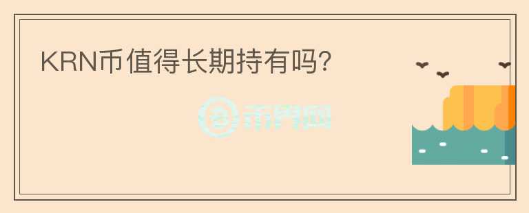 KRN幣值得長(zhǎng)期持有嗎？
