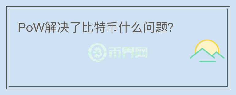 PoW解決了比特幣什么問(wèn)題？