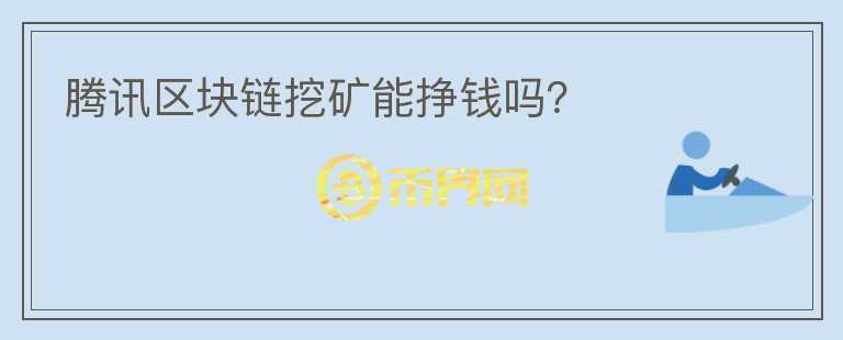 騰訊區(qū)塊鏈挖礦能掙錢嗎？
