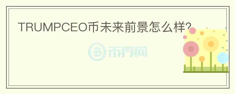TRUMPCEO幣未來前景怎么樣？