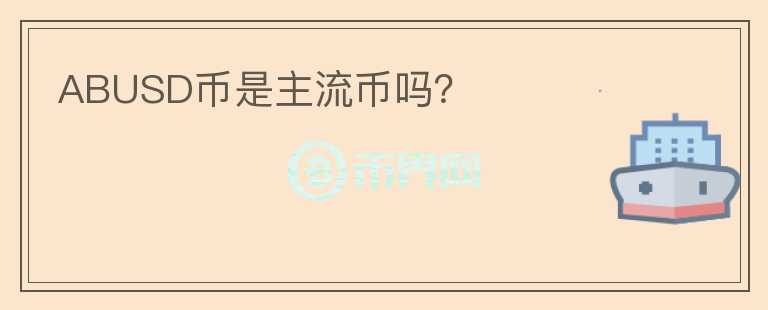 ABUSD幣是主流幣嗎？