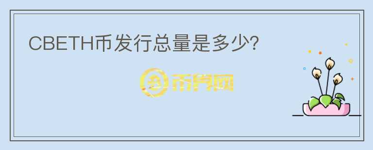 CBETH幣發(fā)行總量是多少？