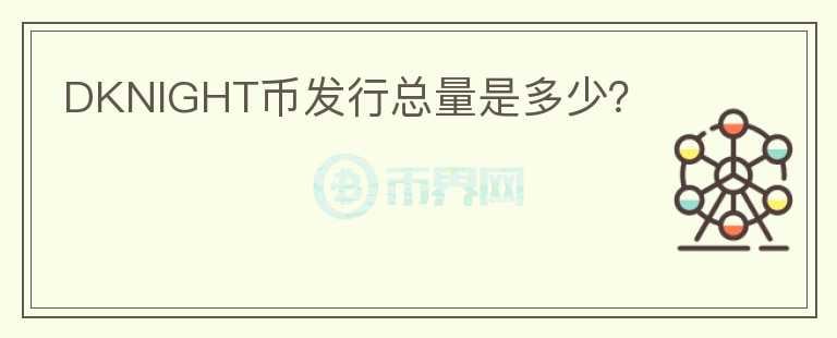 DKNIGHT幣發(fā)行總量是多少？