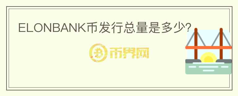 ELONBANK幣發(fā)行總量是多少？