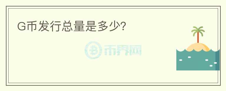 G幣發(fā)行總量是多少？