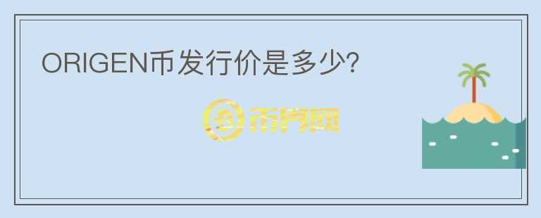 ORIGEN幣發(fā)行價(jià)是多少？