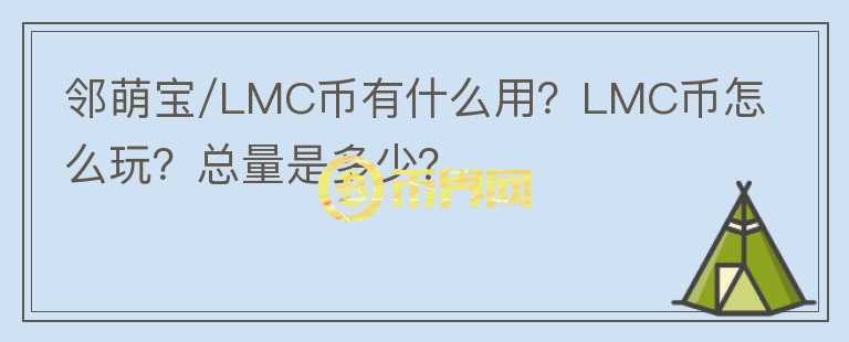 鄰萌寶/LMC幣有什么用？LMC幣怎么玩？總量是多少？