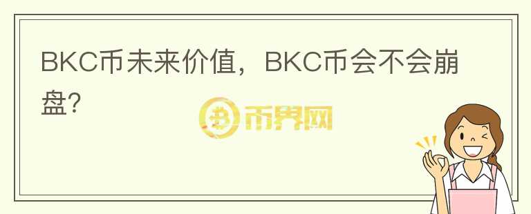 BKC幣未來價值，BKC幣會不會崩盤？