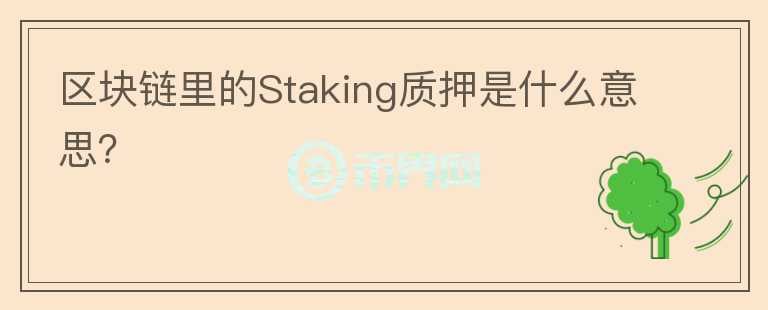 區(qū)塊鏈里的Staking質(zhì)押是什么意思？