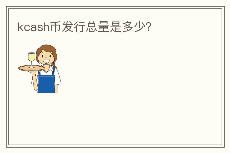 kcash幣發(fā)行總量是多少？