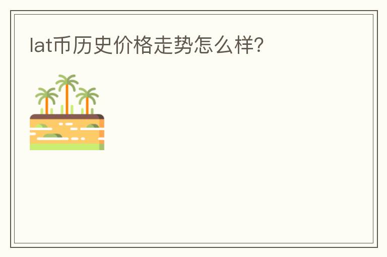 lat幣歷史價(jià)格走勢怎么樣？
