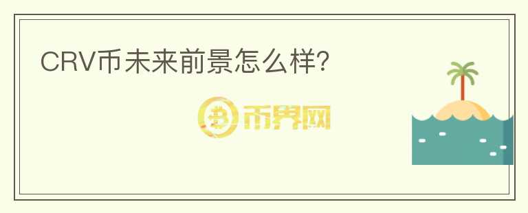CRV幣未來前景怎么樣？
