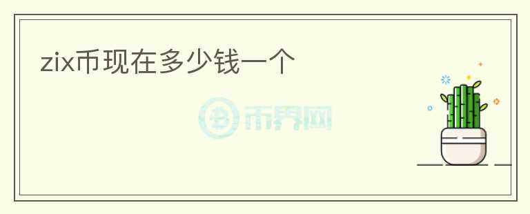 zix幣現(xiàn)在多少錢(qián)一個(gè)