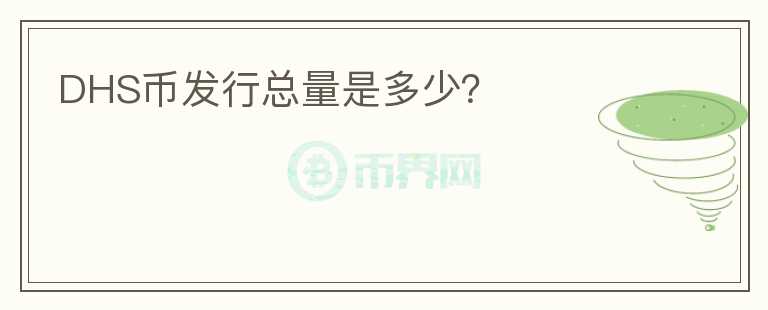 DHS幣發(fā)行總量是多少？