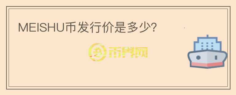 MEISHU幣發(fā)行價(jià)是多少？