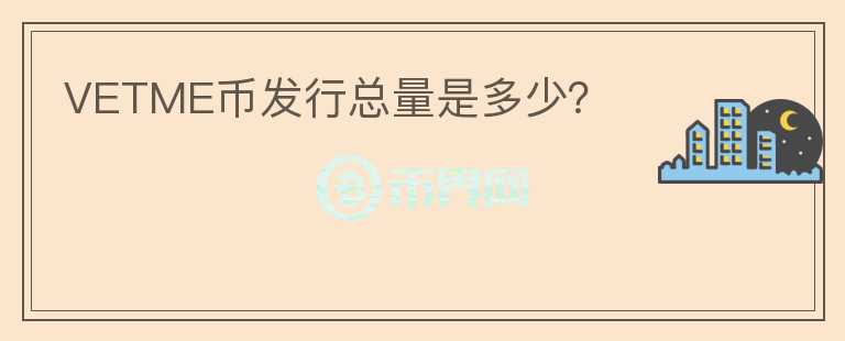 VETME幣發(fā)行總量是多少？