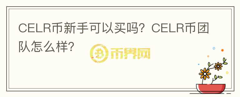 CELR幣新手可以買嗎？CELR幣團隊怎么樣？