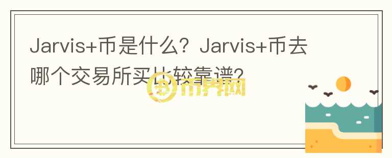 Jarvis+幣是什么？Jarvis+幣去哪個(gè)交易所買比較靠譜？