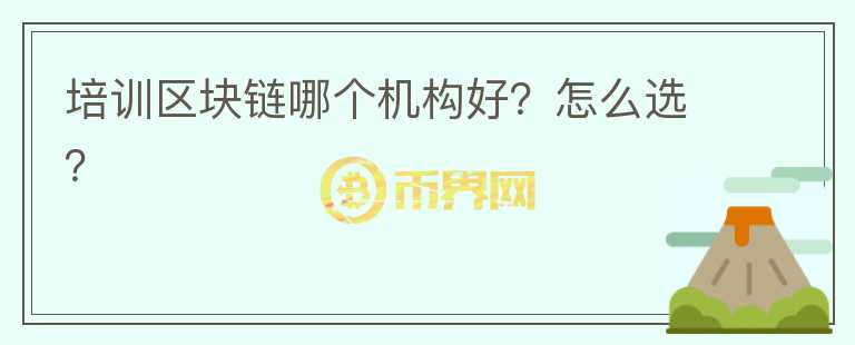 培訓(xùn)區(qū)塊鏈哪個機構(gòu)好？怎么選？