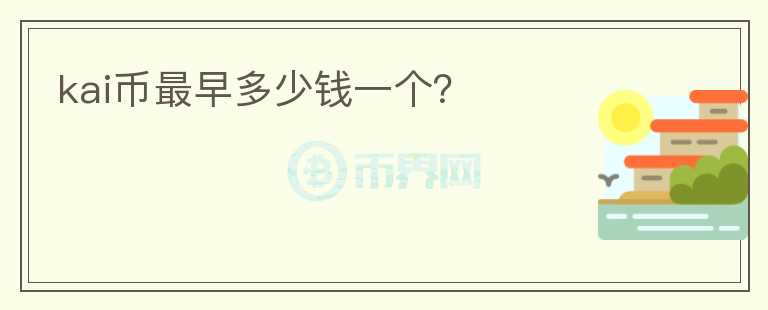kai幣最早多少錢一個？