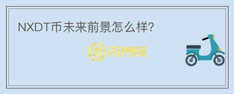 NXDT幣未來前景怎么樣？