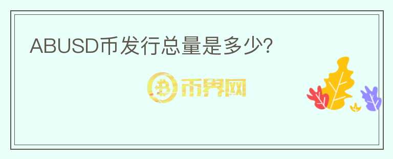 ABUSD幣發(fā)行總量是多少？