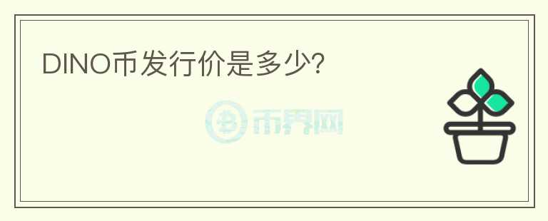 DINO幣發(fā)行價(jià)是多少？