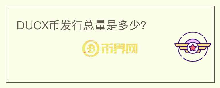 DUCX幣發(fā)行總量是多少？
